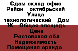 Сдам склад офис › Район ­ октябрьский › Улица ­ технологический › Дом ­ 3Ж › Общая площадь ­ 1 140 › Цена ­ 250 - Ростовская обл. Недвижимость » Помещения аренда   